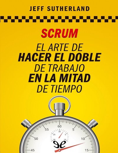 Scrum: El Arte de Hacer el Doble de Trabajo en la Mitad de Tiempo